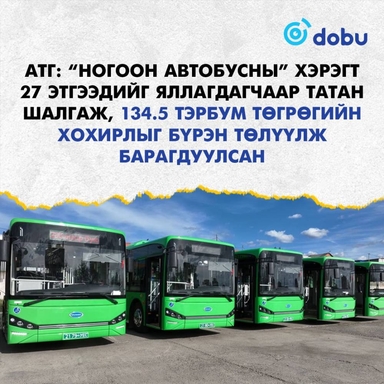 АТГ: “Ногоон автобусны” хэрэгт 27 этгээдийг яллагдагчаар татан шалгаж, 134,5 тэрбум төгрөгийн хохирлыг бүрэн төлүүлж барагдуулсан