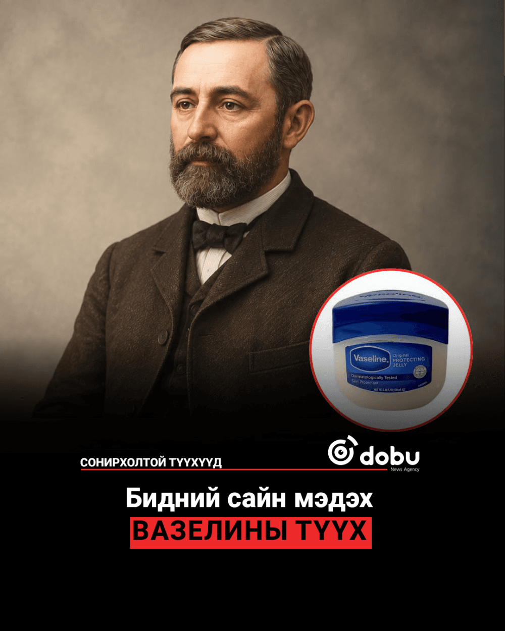 СОНИРХОЛТОЙ ТҮҮХҮҮД: Бидний сайн мэдэх вазелины түүх