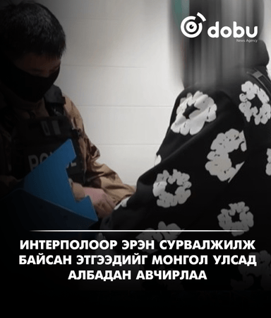 Интерполоор эрэн сурвалжилж байсан этгээдийг Монгол Улсад албадан авчирлаа