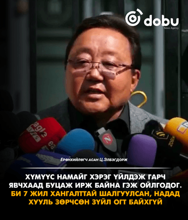 Ц.Элбэгдорж: Би 7 жил хангалттай шалгуулсан, хууль зөрчсөн асуудал байхгүй