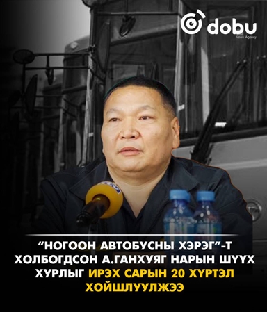 “Ногоон автобусны хэрэг”-т холбогдсон А.Ганхуяг нарын шүүх хурлыг ирэх сарын 20 хүртэл хойшлуулжээ